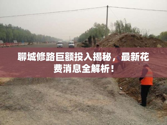 聊城修路巨额投入揭秘，最新花费消息全解析！