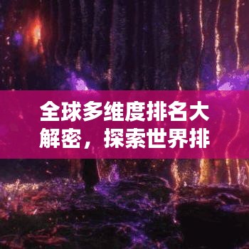 全球多维度排名大解密，探索世界排名背后的秘密