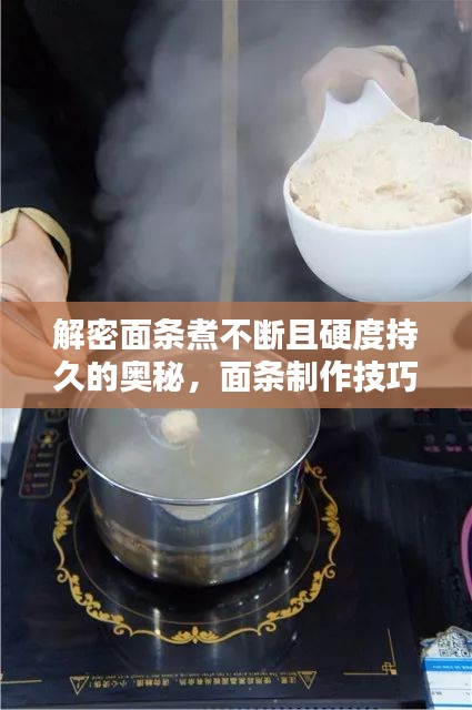 解密面条煮不断且硬度持久的奥秘，面条制作技巧大揭秘！