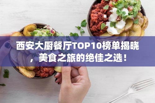 西安大厨餐厅TOP10榜单揭晓，美食之旅的绝佳之选！