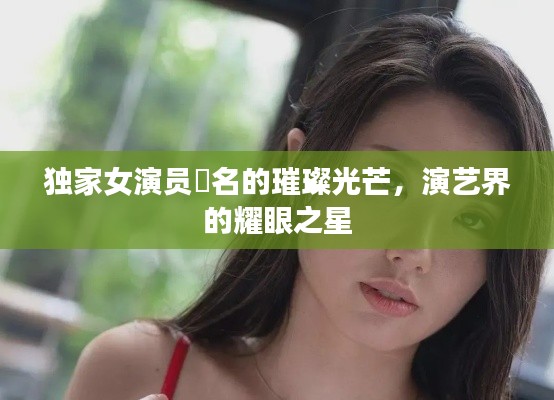 独家女演员瀬名的璀璨光芒，演艺界的耀眼之星
