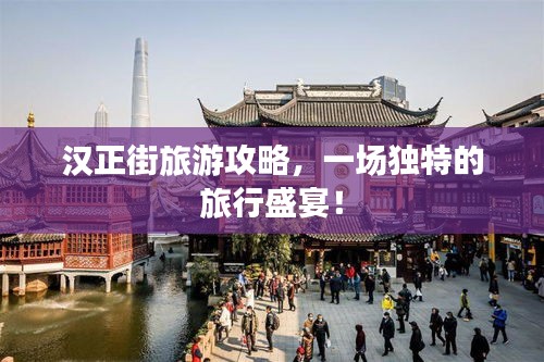 汉正街旅游攻略，一场独特的旅行盛宴！