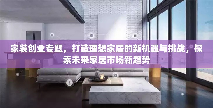 家装创业专题，打造理想家居的新机遇与挑战，探索未来家居市场新趋势