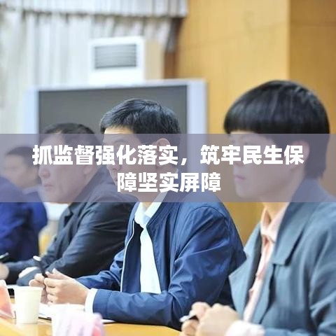 抓监督强化落实，筑牢民生保障坚实屏障