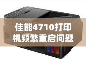 佳能4710打印机频繁重启问题解析及解决攻略