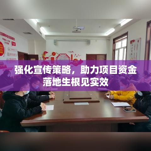 强化宣传策略，助力项目资金落地生根见实效