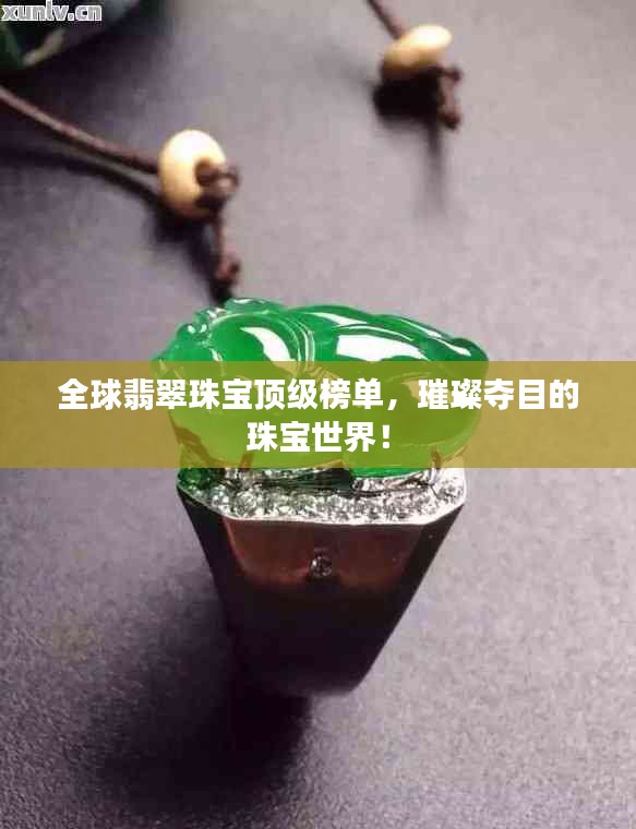 全球翡翠珠宝顶级榜单，璀璨夺目的珠宝世界！