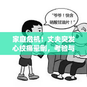 家庭危机！丈夫突发心绞痛晕倒，考验与反思时刻