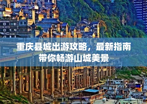 重庆县城出游攻略，最新指南带你畅游山城美景