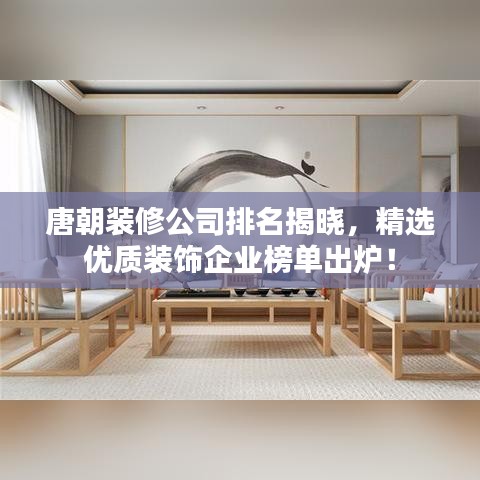 唐朝装修公司排名揭晓，精选优质装饰企业榜单出炉！