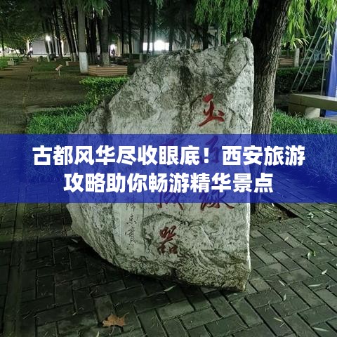 古都风华尽收眼底！西安旅游攻略助你畅游精华景点
