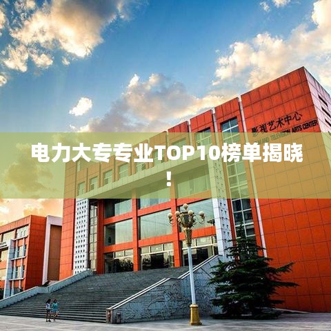 电力大专专业TOP10榜单揭晓！
